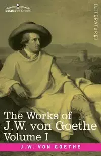 The Works of J.W. von Goethe, Vol. I (in 14 volumes) - von Goethe Johann Wolfgang