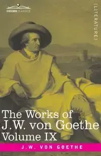 The Works of J.W. von Goethe, Vol. IX (in 14 volumes) - von Goethe Johann Wolfgang