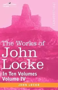 The Works of John Locke, in Ten Volumes - Vol. IV - John Locke