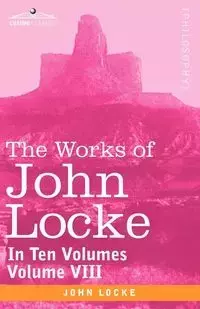 The Works of John Locke, in Ten Volumes - Vol. VIII - John Locke