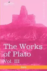 The Works of Plato, Vol. III (in 4 Volumes) - Plato