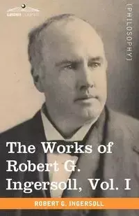 The Works of Robert G. Ingersoll, Vol. I (in 12 Volumes) - Robert Ingersoll Green