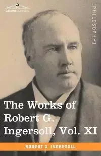 The Works of Robert G. Ingersoll, Vol. XI (in 12 Volumes) - Robert Ingersoll