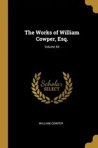 The Works of William Cowper, Esq.; Volume XII - William Cowper