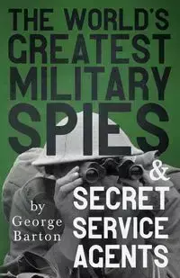 The World's Greatest Military Spies and Secret Service Agents - Barton George