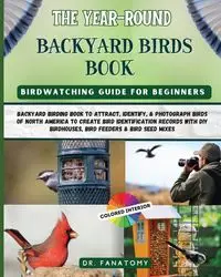 The Year-Round Backyard Birds Book - Fanatomy Dr.