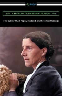 The Yellow Wall-Paper, Herland, and Selected Writings - Charlotte Gilman Perkins