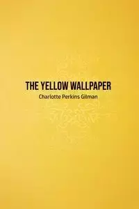 The Yellow Wallpaper - Charlotte Gilman Perkins