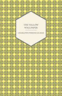 The Yellow Wallpaper;Including the Article 'Why I Wrote The Yellow Wallpaper' - Charlotte Gilman Perkins