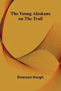 The Young Alaskans on the Trail - Emerson Hough