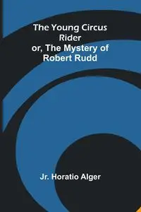 The Young Circus Rider; or, the Mystery of Robert Rudd - Horatio Alger Jr.