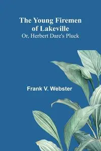 The Young Firemen of Lakeville; Or, Herbert Dare's Pluck - V. Frank Webster