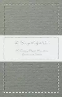 The Young Lady's Book - A Manual of Elegant Recreations, Exercises and Pursuits - Anon.