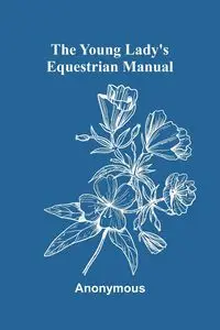 The Young Lady's Equestrian Manual - Anonymous