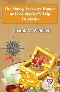 The Young Treasure Hunter or Fred Stanley's Trip To Alaska - Frank V. Webster