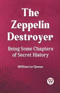 The Zeppelin Destroyer Being Some Chapters Of Secret History - Le William Queux