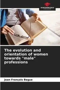 The evolution and orientation of women towards "male" professions - Jean Begue François