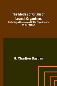 The modes of origin of lowest organisms; Including a discussion of the experiments of M. Pasteur - Bastian H. Charlton