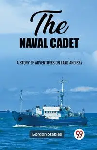 The naval cadet A story of adventures on land and sea - Gordon Stables