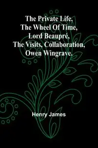 The private life, The wheel of time, Lord Beaupré, The visits, Collaboration, Owen Wingrave. - James Henry