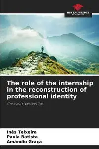 The role of the internship in the reconstruction of professional identity - Teixeira Inês