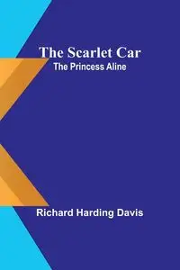 The scarlet car; The Princess Aline - Davis Richard Harding