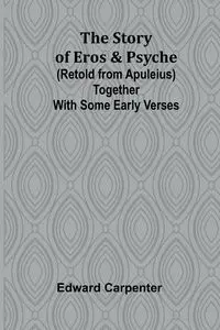 The story of Eros & Psyche (retold from Apuleius) together with some early verses - Edward Carpenter