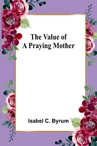 The value of a praying mother - C. Isabel Byrum