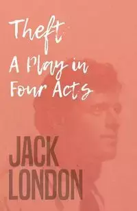 Theft - A Play in Four Acts - Jack London