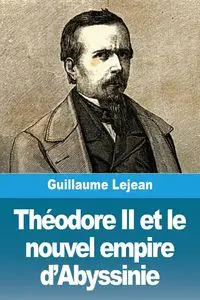 Théodore II et le nouvel empire d'Abyssinie - Guillaume Lejean