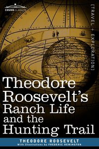 Theodore Roosevelt's Ranch Life and the Hunting Trail - Roosevelt Theodore IV