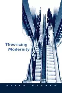 Theorizing Modernity - Peter Wagner