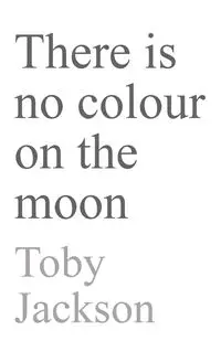 There is No Colour on the Moon - Jackson Toby