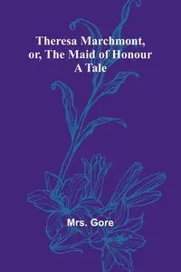 Theresa Marchmont, or, the Maid of Honour - Gore Mrs.