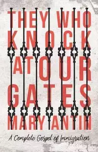 They Who Knock at Our Gates - A Complete Gospel of Immigration - Mary Antin