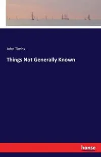 Things Not Generally Known - John Timbs