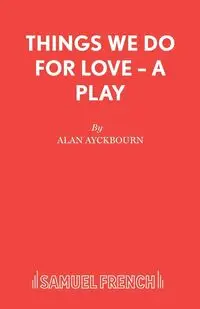 Things We Do For Love - A Play - Alan Ayckbourn