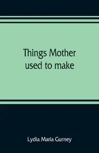 Things mother used to make - Maria Lydia Gurney