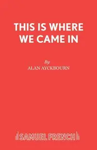 This Is Where We Came In - Alan Ayckbourn