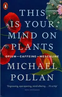 This Is Your Mind On Plants - Michael Pollan