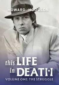 This Life in Death Volume I 'The Struggle' - Howard Hodgson