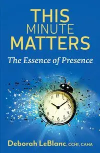 This Minute Matters--The Essence of Presence - Deborah LeBlanc