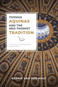 Thomas Aquinas and the Neo-Thomist Tradition - Van Bernie J. Der Walt