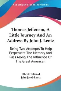 Thomas Jefferson, A Little Journey And An Address By John J. Lentz - Elbert Hubbard