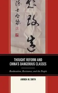 Thought Reform and China's Dangerous Classes - Smith Aminda M.