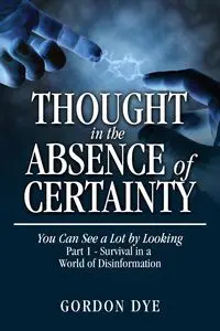 Thought in the Absence of Certainty - Gordon Dye