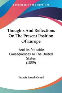 Thoughts And Reflections On The Present Position Of Europe - Francis Joseph Grund