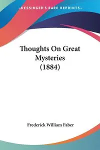 Thoughts On Great Mysteries (1884) - Frederick William Faber