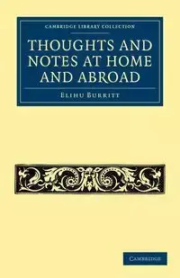 Thoughts and Notes at Home and Abroad - Burritt Elihu