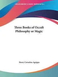 Three Books of Occult Philosophy or Magic - Henry Cornelius Agrippa